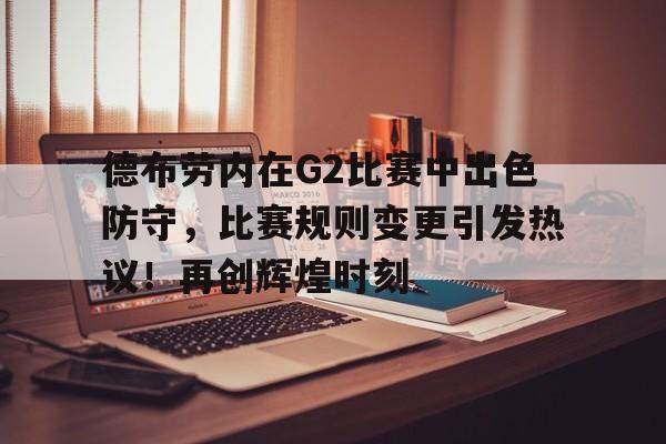 开云体育APP德布劳内在G2比赛中出色防守，比赛规则变更引发热议！再创辉煌时刻的简单介绍